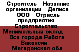 Строитель › Название организации ­ Делиса, ООО › Отрасль предприятия ­ Строительство › Минимальный оклад ­ 1 - Все города Работа » Вакансии   . Магаданская обл.,Магадан г.